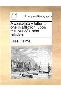 A Consolatory Letter to One in Affliction, Upon the Loss of a Near Relation.
