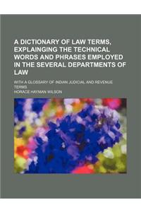 A Dictionary of Law Terms, Explainging the Technical Words and Phrases Employed in the Several Departments of Law; With a Glossary of Indian Judicial