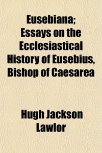Eusebiana; Essays on the Ecclesiastical History of Eusebius, Bishop of Caesarea
