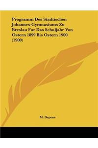 Programm Des Stadtischen Johannes-Gymnasiums Zu Breslau Fur Das Schuljahr Von Ostern 1899 Bis Ostern 1900 (1900)