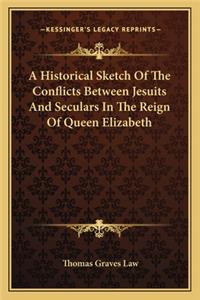 A Historical Sketch Of The Conflicts Between Jesuits And Seculars In The Reign Of Queen Elizabeth
