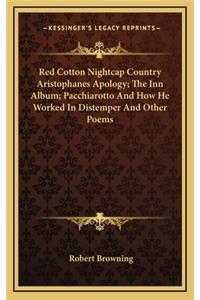 Red Cotton Nightcap Country Aristophanes Apology; The Inn Album; Pacchiarotto and How He Worked in Distemper and Other Poems
