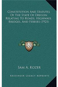 Constitution and Statutes of the State of Oregon Relating to Roads, Highways, Bridges, and Ferries (1921)