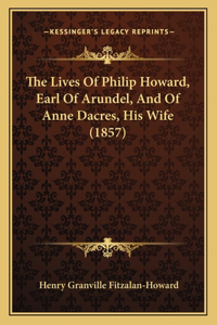 The Lives Of Philip Howard, Earl Of Arundel, And Of Anne Dacres, His Wife (1857)