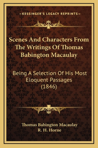 Scenes And Characters From The Writings Of Thomas Babington Macaulay