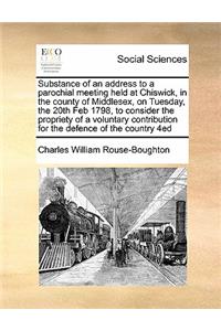 Substance of an address to a parochial meeting held at Chiswick, in the county of Middlesex, on Tuesday, the 20th Feb 1798, to consider the propriety of a voluntary contribution for the defence of the country 4ed