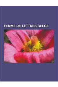 Femme de Lettres Belge: Jacqueline Harpman, Amelie Nothomb, Alexandra David-Neel, Anne Duguel, Suzanne Lilar, Irene Hamoir, Marie Gevers, Domi