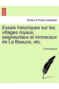 Essais Historiques Sur Les Villages Royaux, Seigneuriaux Et Monacaux de la Beauce, Etc.