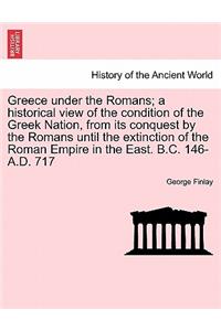 Greece under the Romans; a historical view of the condition of the Greek Nation, from its conquest by the Romans until the extinction of the Roman Empire in the East. B.C. 146-A.D. 717