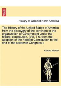 History of the United States of America from the discovery of the continent to the organization of Government under the federal constitution. (Vol. 3-6, from the adoption of the Federal Constitution to the end of the sixteenth Congress.).