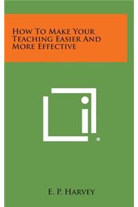 How to Make Your Teaching Easier and More Effective
