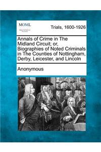 Annals of Crime in The Midland Circuit; or, Biographies of Noted Criminals in The Counties of Nottingham, Derby, Leicester, and Lincoln