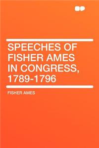 Speeches of Fisher Ames in Congress, 1789-1796