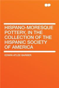 Hispano-Moresque Pottery, in the Collection of the Hispanic Society of America