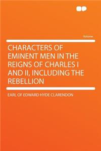 Characters of Eminent Men in the Reigns of Charles I and II, Including the Rebellion