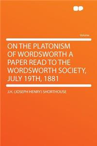 On the Platonism of Wordsworth a Paper Read to the Wordsworth Society, July 19th, 1881