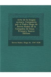 Arte de La Lengua Aymara. Compuesta Por El Padre Diego de Torres Rubio de La Compania de Iesus.