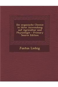 Die Organische Chemie in Ihrer Anwendung Auf Agricultur Und Physiologie - Primary Source Edition