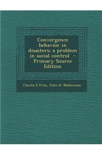 Convergence Behavior in Disasters; A Problem in Social Control - Primary Source Edition