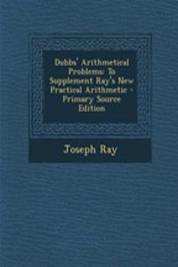 Dubbs' Arithmetical Problems: To Supplement Ray's New Practical Arithmetic
