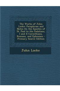 The Works of John Locke: Paraphrase and Notes on the Epistles of St. Paul to the Galatians, I and II Corinthians, Romans, and Ephesians - Prima