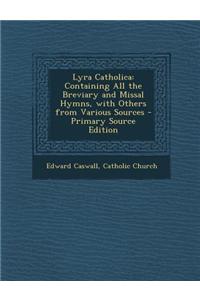 Lyra Catholica: Containing All the Breviary and Missal Hymns, with Others from Various Sources - Primary Source Edition