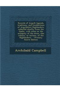 Records of Argyll; Legends, Traditions, and Recollections of Argyllshire Highlanders, Collected Chiefly from the Gaelic, with Notes on the Antiquity of the Dress, Clan Colours, or Tartans, of the Highlanders;