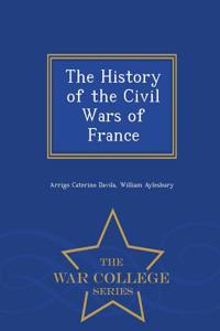 History of the Civil Wars of France - War College Series