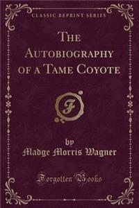 The Autobiography of a Tame Coyote (Classic Reprint)