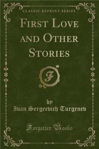 First Love and Other Stories (Classic Reprint)