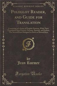 Polyglot Reader, and Guide for Translation: Consisting of a Series of English Extracts, with Their Translation Into French, German, Spanish, and Italian; The Several Parts Designed to Serve as Mutual Keys (Classic Reprint)