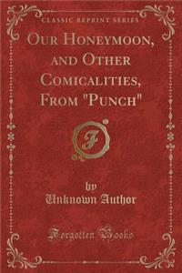 Our Honeymoon, and Other Comicalities, from "punch" (Classic Reprint)