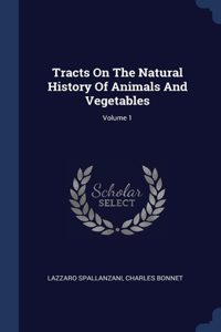 Tracts On The Natural History Of Animals And Vegetables; Volume 1