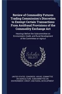 Review of Commodity Futures Trading Commission's Discretion to Exempt Certain Transactions From Antifraud Provisions of the Commodity Exchange Act
