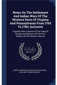Notes On The Settlement And Indian Wars Of The Western Parts Of Virginia And Pennsylvania From 1763 To 1783, Inclusive