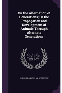 On the Alternation of Generations; Or the Propagation and Development of Animals Through Alternate Generations