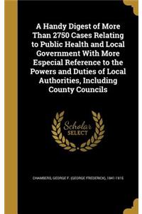 Handy Digest of More Than 2750 Cases Relating to Public Health and Local Government With More Especial Reference to the Powers and Duties of Local Authorities, Including County Councils