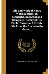 Life and Work of Henry Ward Beecher, an Authentic, Impartial and Complete History of His Public Career and Private Life from the Cradle to the Grave ..