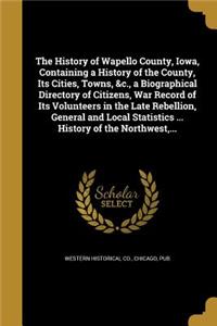 History of Wapello County, Iowa, Containing a History of the County, Its Cities, Towns, &c., a Biographical Directory of Citizens, War Record of Its Volunteers in the Late Rebellion, General and Local Statistics ... History of the Northwest, ...
