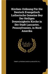 Kirchen-Ordnung Für Die Deutsch Evangelisch Lutherische Gemeine Bey Der Heiligen Dreyeinigkeits Kirche in Der Stadt Lancaster, Pennsylvanien, in Nord Amerika