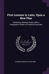 First Lessons in Latin, Upon a New Plan