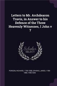 Letters to Mr. Archdeacon Travis, in Answer to His Defence of the Three Heavenly Witnesses, I John V 7
