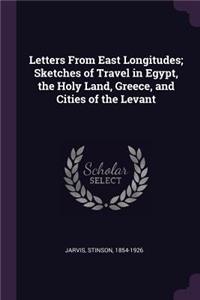 Letters From East Longitudes; Sketches of Travel in Egypt, the Holy Land, Greece, and Cities of the Levant