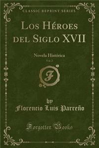 Los HÃ©roes del Siglo XVII, Vol. 2: Novela HistÃ³rica (Classic Reprint)