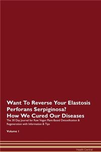Want To Reverse Your Elastosis Perforans Serpiginosa? How We Cured Our Diseases. The 30 Day Journal for Raw Vegan Plant-Based Detoxification & Regeneration with Information & Tips Volume 1