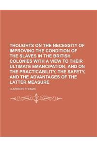 Thoughts on the Necessity of Improving the Condition of the Slaves in the British Colonies with a View to Their Ultimate Emancipation; And on the Prac