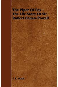 Piper of Pax - The Life Story of Sir Robert Baden-Powell