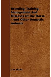 Breeding, Training, Management and Diseases of the Horse - And Other Domestic Animals