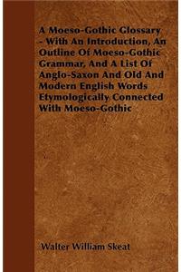 A Moeso-Gothic Glossary - With An Introduction, An Outline Of Moeso-Gothic Grammar, And A List Of Anglo-Saxon And Old And Modern English Words Etymologically Connected With Moeso-Gothic