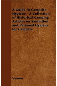 A Guide to Campsite Hygiene - A Collection of Historical Camping Articles on Sanitation and Personal Hygiene for Campers